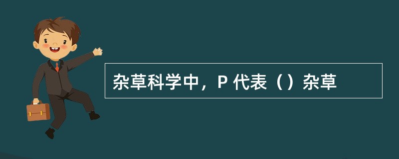 杂草科学中，P 代表（）杂草