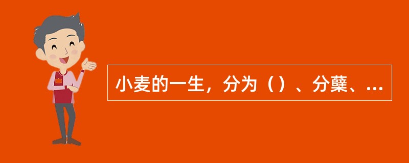 小麦的一生，分为（）、分蘖、拔节、孕穗、抽穗、开花、灌浆和成熟等生育期。