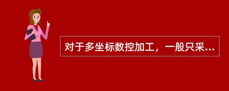 对于多坐标数控加工，一般只采用（）。