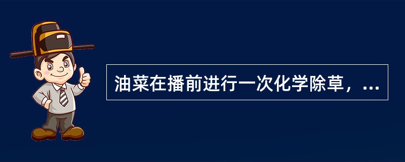 油菜在播前进行一次化学除草，使用（）盖草能，全生育期喷（）次。