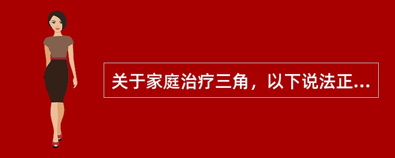 关于家庭治疗三角，以下说法正确的是（）