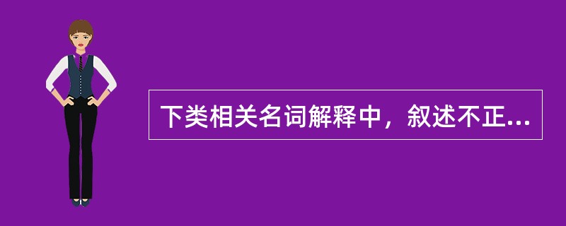 下类相关名词解释中，叙述不正确的是（）