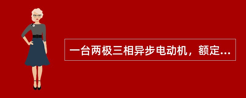 一台两极三相异步电动机，额定功率10KW，额定转速为nN＝2940转/分，额定频