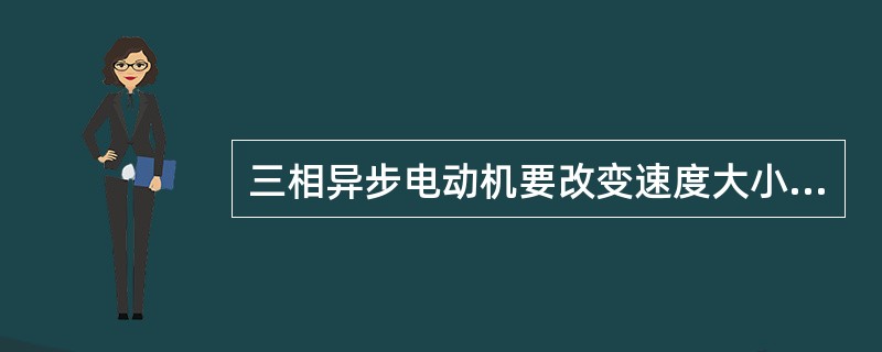 三相异步电动机要改变速度大小，可以改变（）。