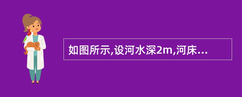 如图所示,设河水深2m,河床表层为细砂,其颗粒比重ds=2.7,天然孔隙比e=0