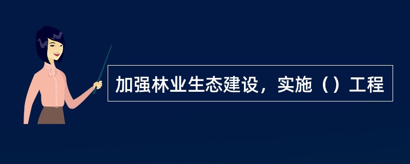 加强林业生态建设，实施（）工程