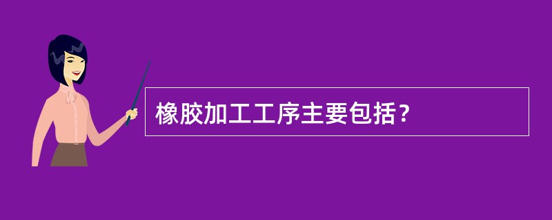 橡胶加工工序主要包括？