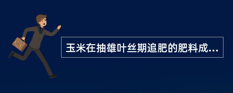 玉米在抽雄叶丝期追肥的肥料成为（）