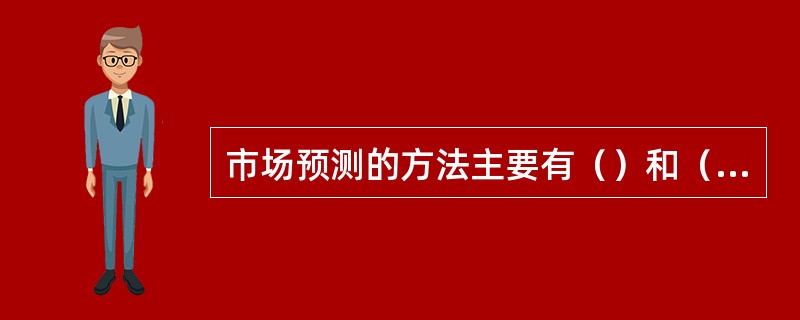 市场预测的方法主要有（）和（）。