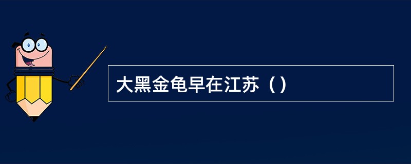 大黑金龟早在江苏（）