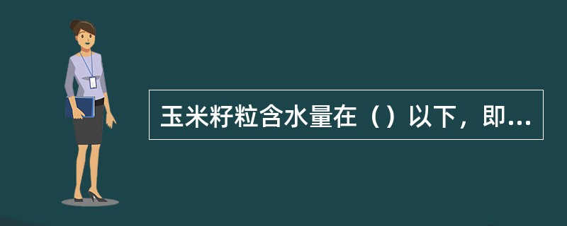 玉米籽粒含水量在()以下,即可安全贮藏 玉米籽粒含水量在()以下,即可安全贮藏