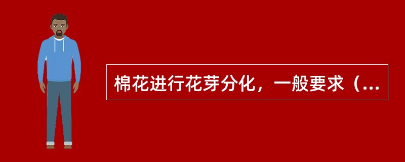 棉花进行花芽分化，一般要求（）小时日照。