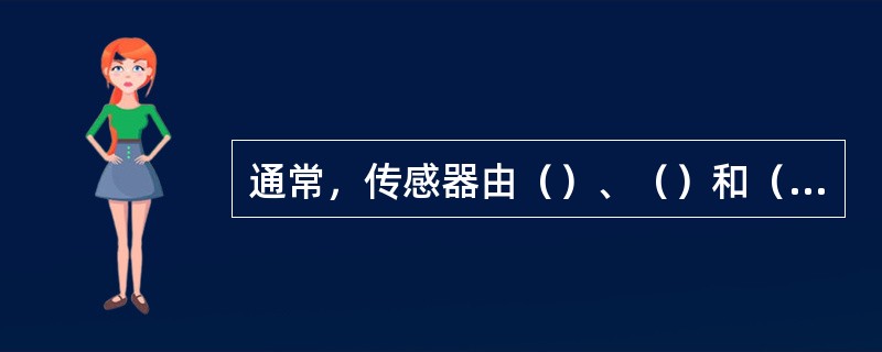 通常，传感器由（）、（）和（）所组成。