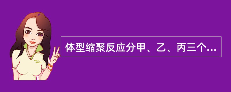 体型缩聚反应分甲、乙、丙三个阶段，甲乙两个阶段均在PC（）