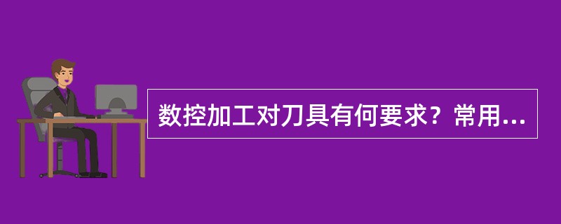 数控加工对刀具有何要求？常用数控刀具材料有哪些？各有什么特点？