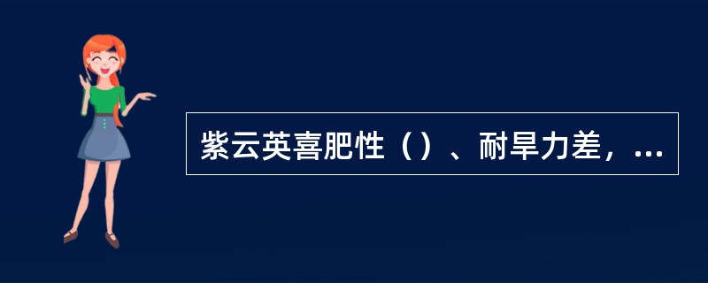 紫云英喜肥性（）、耐旱力差，适宜的田间持水量为75%。