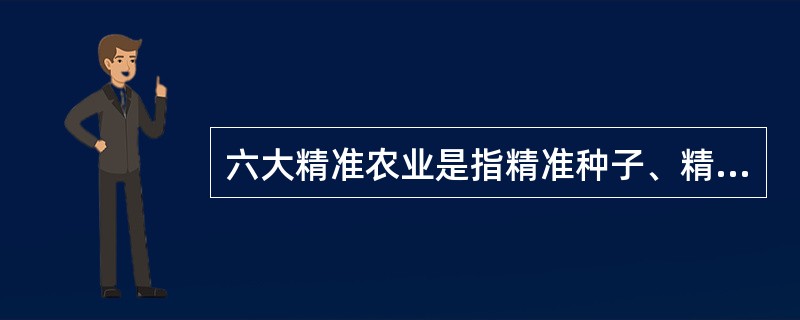 六大精准农业是指精准种子、精准播种、精准灌溉、（）、田间动态监和精准收获。