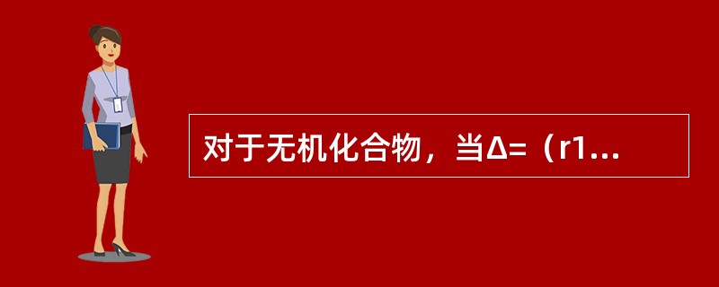 对于无机化合物，当Δ=（r1-r2）/r1<15%，晶体结构类型相同、电价不等，