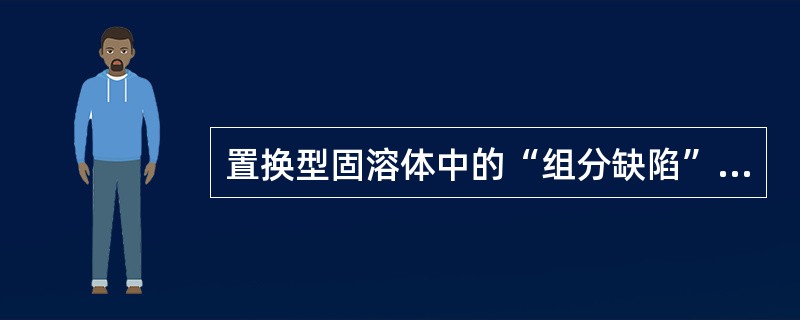 置换型固溶体中的“组分缺陷”有（）种。