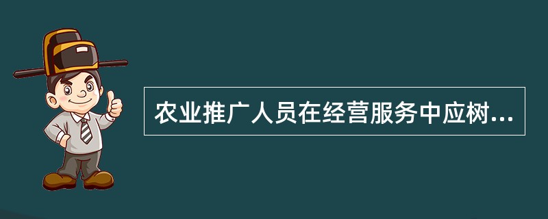 农业推广人员在经营服务中应树立（）观念