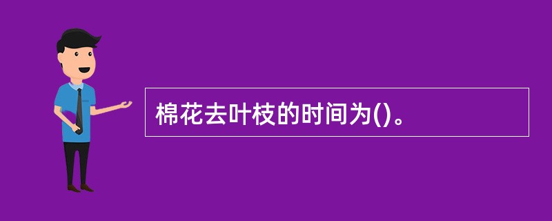 棉花去叶枝的时间为()。