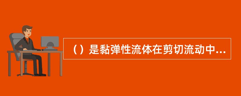 （）是黏弹性流体在剪切流动中的弹性表现。