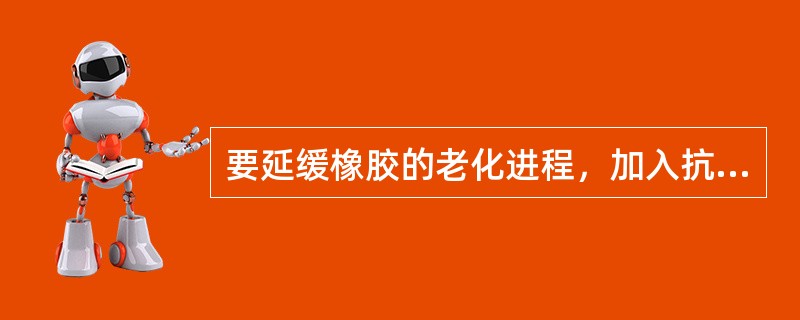 要延缓橡胶的老化进程，加入抗氧剂的作用是（）和（）。