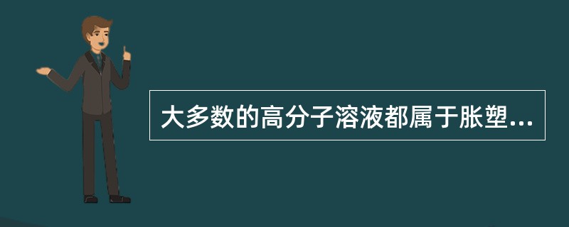 大多数的高分子溶液都属于胀塑性流体，其粘度随剪切速率的增大而减小。