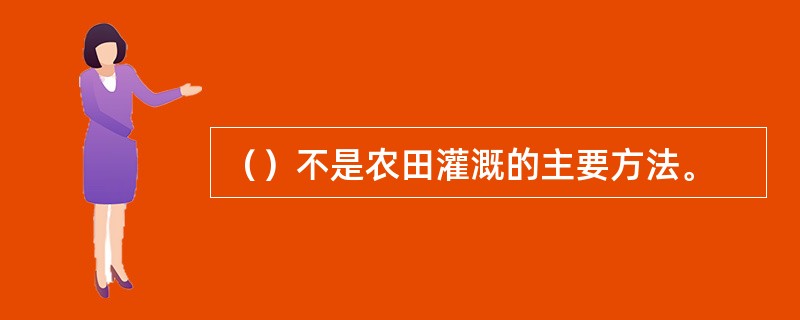 （）不是农田灌溉的主要方法。