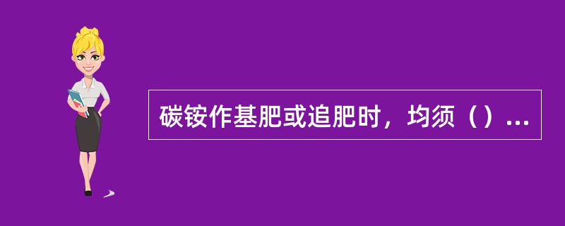 碳铵作基肥或追肥时，均须（）施。