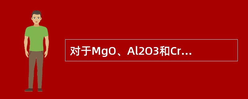 对于MgO、Al2O3和Cr2O3，其正、负离子半径比分别为0.47、0.36和