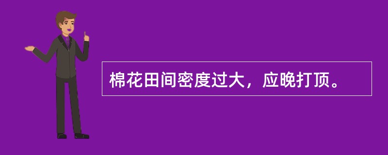 棉花田间密度过大，应晚打顶。