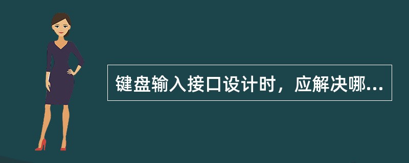 键盘输入接口设计时，应解决哪些问题？解决方法如何。