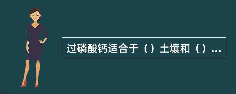 过磷酸钙适合于（）土壤和（）作物。