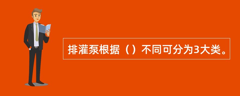 排灌泵根据（）不同可分为3大类。