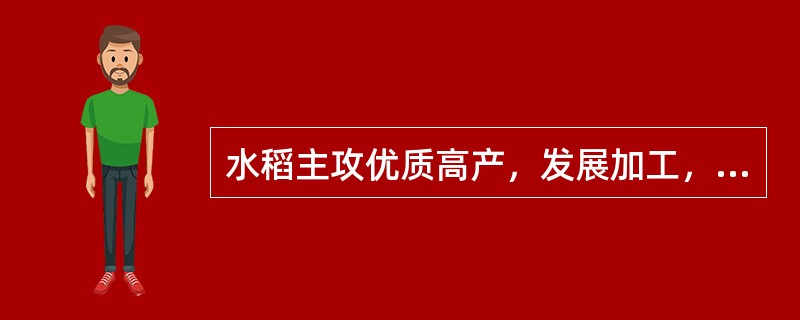 水稻主攻优质高产，发展加工，创立品牌，增加效益，着重抓好（），不断优化品种和品质