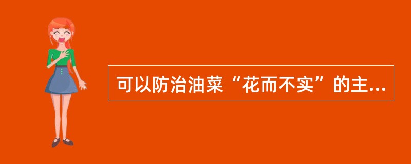 可以防治油菜“花而不实”的主要微肥是（）。