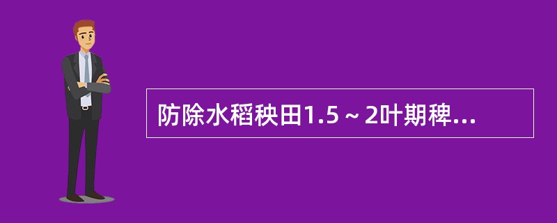 防除水稻秧田1.5～2叶期稗草，每亩需用96%的禾大壮乳油（）加水30L均匀喷雾