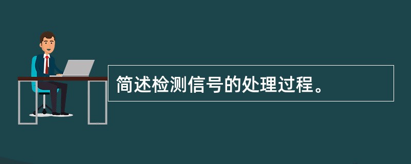 简述检测信号的处理过程。