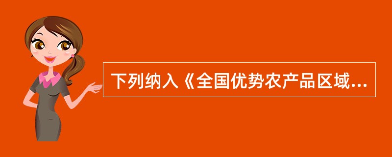 下列纳入《全国优势农产品区域布局规划（2008～2015年）》确定为本轮规划的优