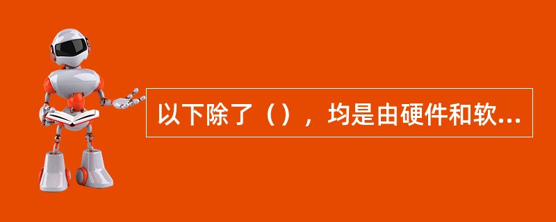 以下除了（），均是由硬件和软件组成。