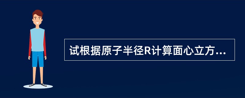 试根据原子半径R计算面心立方晶胞、六方晶胞、体心立方晶胞的体积。