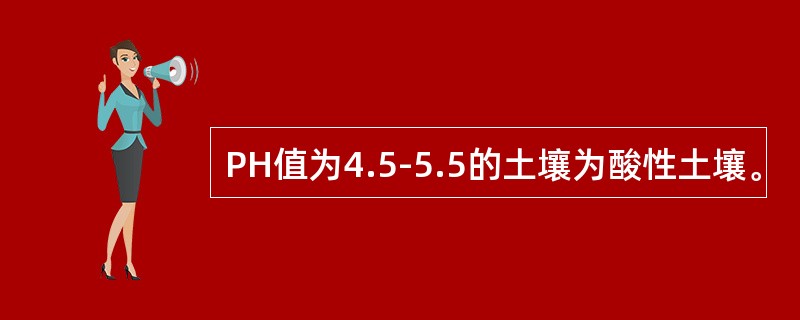 PH值为4.5-5.5的土壤为酸性土壤。