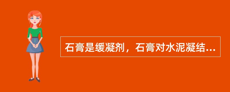 石膏是缓凝剂，石膏对水泥凝结时间的影响与掺入量成正比。