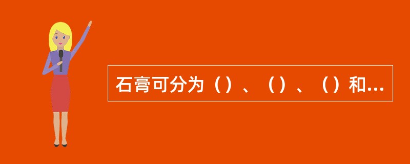 石膏可分为（）、（）、（）和（）四大类。