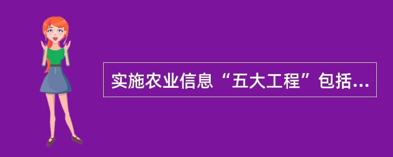 实施农业信息“五大工程”包括：（）