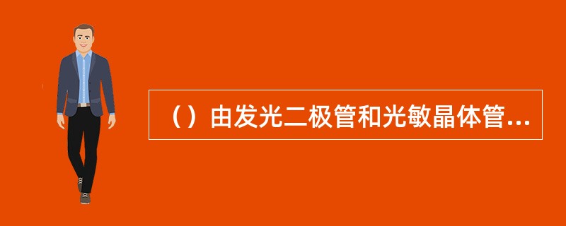 （）由发光二极管和光敏晶体管组成，当在发光二极管二端加正向电压时，发光二极管点亮