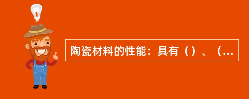 陶瓷材料的性能：具有（）、（）、高化学稳定性、耐高温、耐磨、耐氧化、耐腐蚀、（）