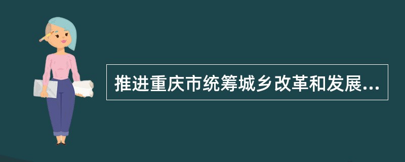 推进重庆市统筹城乡改革和发展，如何加强组织领导，落实各项任务：（）
