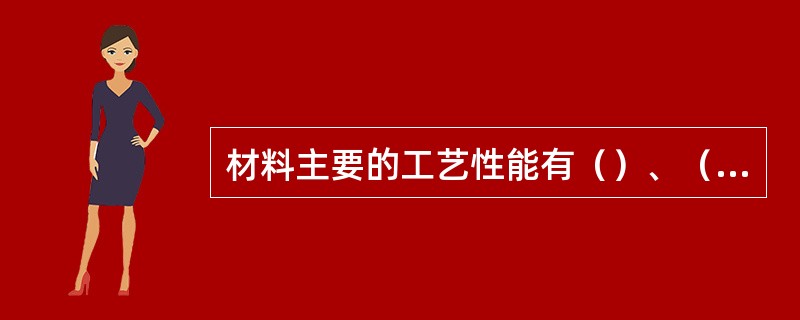 材料主要的工艺性能有（）、（）、（）、和（）。